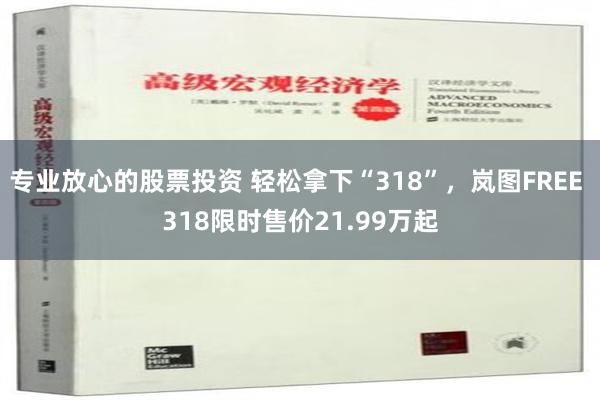 专业放心的股票投资 轻松拿下“318”，岚图FREE 318限时售价21.99万起