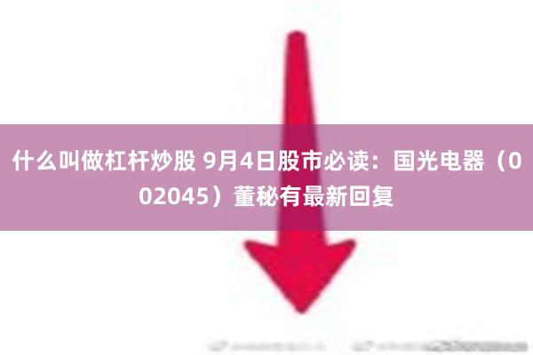 什么叫做杠杆炒股 9月4日股市必读：国光电器（002045）董秘有最新回复