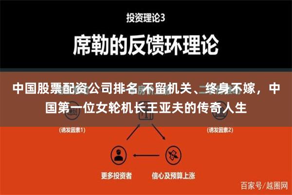 中国股票配资公司排名 不留机关、终身不嫁，中国第一位女轮机长王亚夫的传奇人生