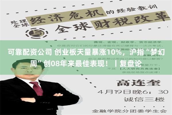 可靠配资公司 创业板天量暴涨10%，沪指“梦幻周”创08年来最佳表现！丨复盘论