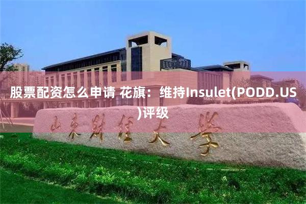 股票配资怎么申请 花旗：维持Insulet(PODD.US)评级