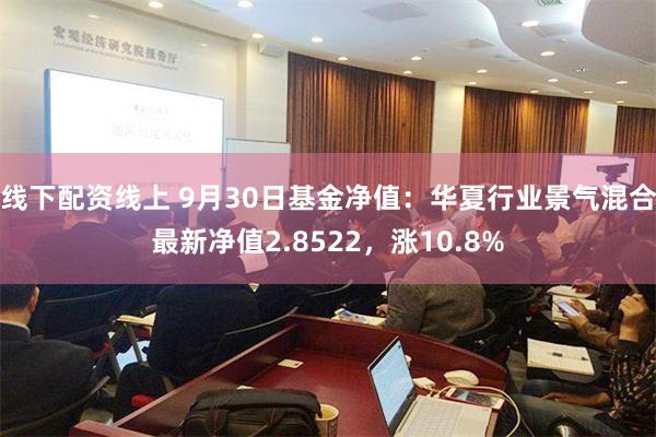 线下配资线上 9月30日基金净值：华夏行业景气混合最新净值2.8522，涨10.8%