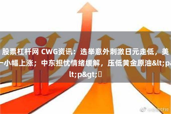 股票杠杆网 CWG资讯：选举意外刺激日元走低，美元周一小幅上涨；中东担忧情绪缓解，压低黄金原油<p>​