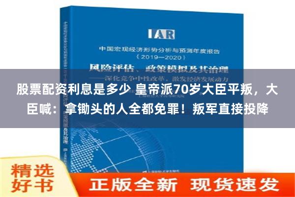 股票配资利息是多少 皇帝派70岁大臣平叛，大臣喊：拿锄头的人全都免罪！叛军直接投降