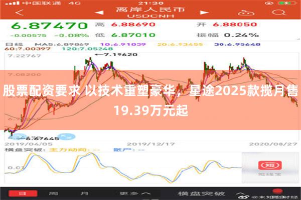 股票配资要求 以技术重塑豪华，星途2025款揽月售19.39万元起