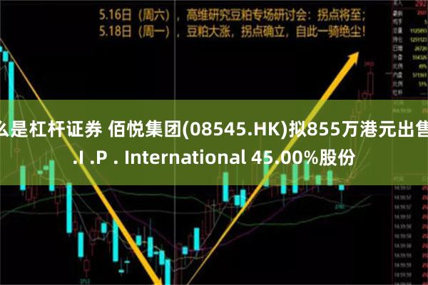 什么是杠杆证券 佰悦集团(08545.HK)拟855万港元出售M .I .P . International 45.00%股份