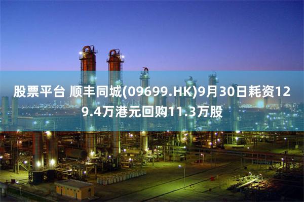 股票平台 顺丰同城(09699.HK)9月30日耗资129.4万港元回购11.3万股