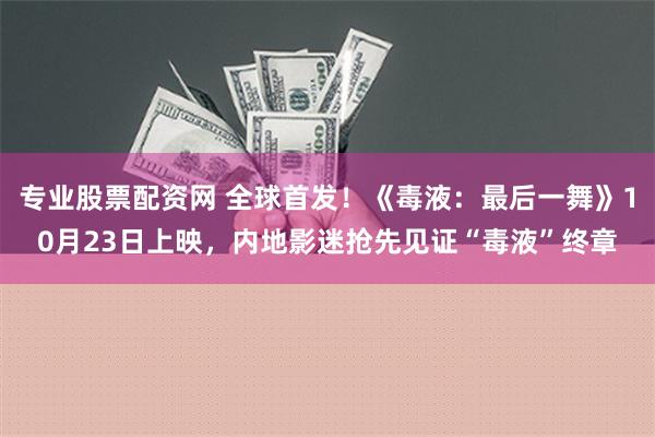 专业股票配资网 全球首发！《毒液：最后一舞》10月23日上映，内地影迷抢先见证“毒液”终章