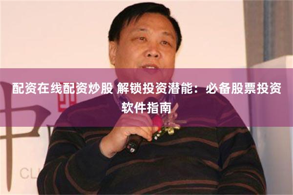 配资在线配资炒股 解锁投资潜能：必备股票投资软件指南