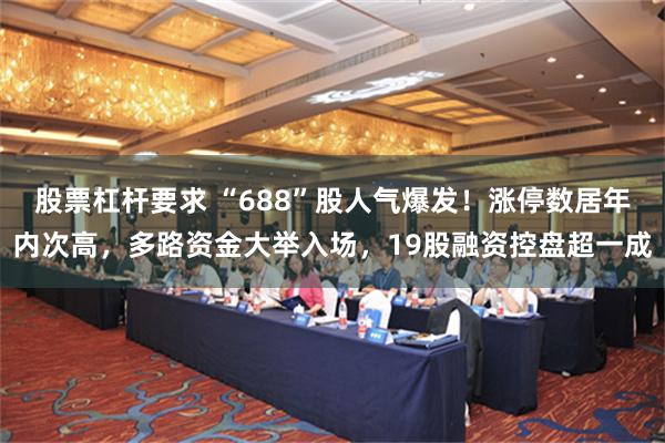 股票杠杆要求 “688”股人气爆发！涨停数居年内次高，多路资金大举入场，19股融资控盘超一成