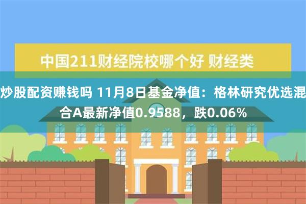 炒股配资赚钱吗 11月8日基金净值：格林研究优选混合A最新净值0.9588，跌0.06%