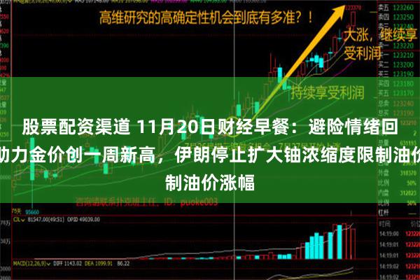 股票配资渠道 11月20日财经早餐：避险情绪回升，助力金价创一周新高，伊朗停止扩大铀浓缩度限制油价涨幅