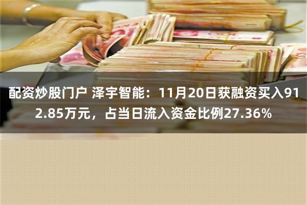 配资炒股门户 泽宇智能：11月20日获融资买入912.85万元，占当日流入资金比例27.36%