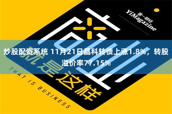 炒股配资系统 11月21日晶科转债上涨1.8%，转股溢价率77.15%