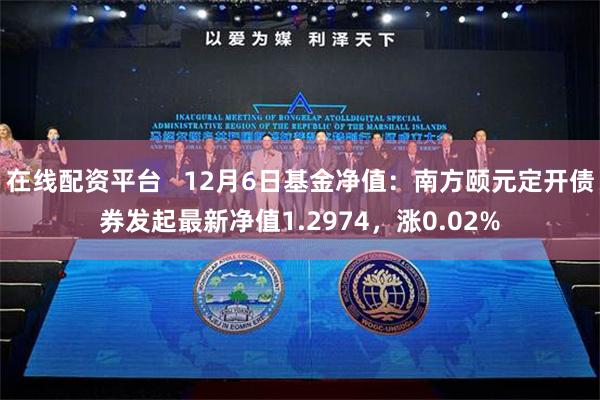 在线配资平台   12月6日基金净值：南方颐元定开债券发起最新净值1.2974，涨0.02%