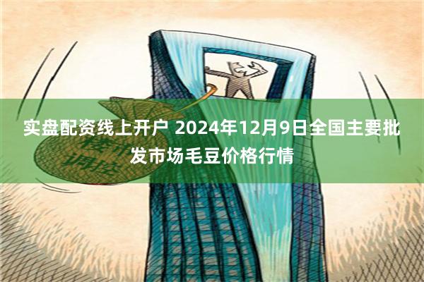 实盘配资线上开户 2024年12月9日全国主要批发市场毛豆价格行情