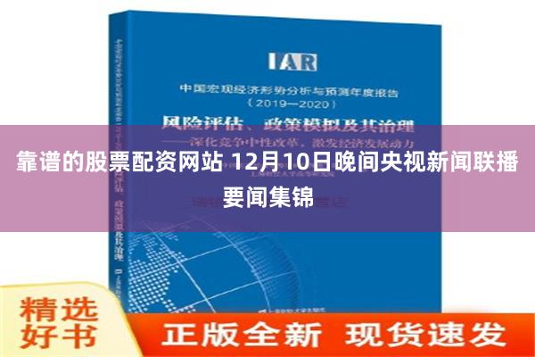 靠谱的股票配资网站 12月10日晚间央视新闻联播要闻集锦