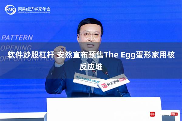 软件炒股杠杆 安然宣布预售The Egg蛋形家用核反应堆