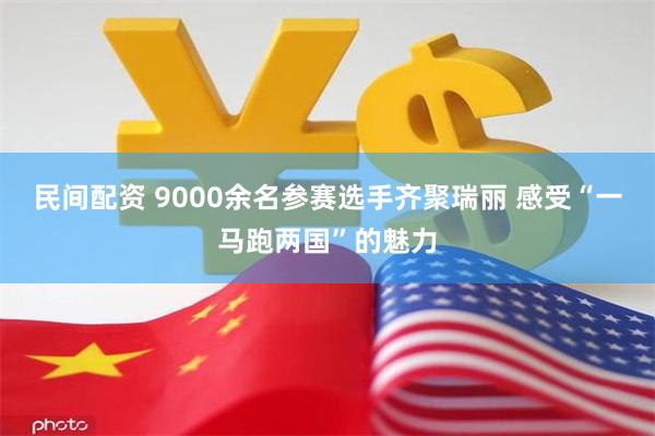 民间配资 9000余名参赛选手齐聚瑞丽 感受“一马跑两国”的魅力