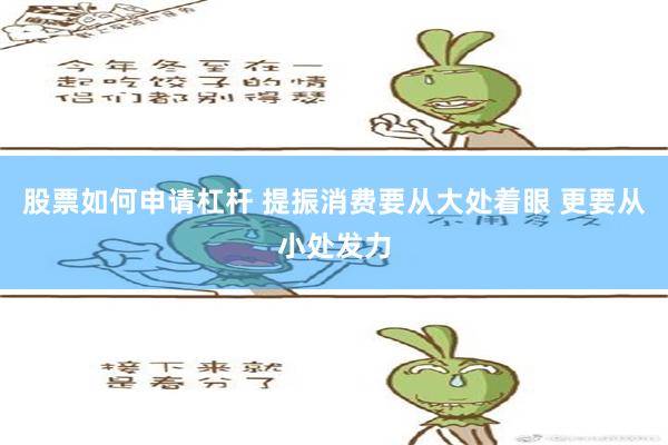 股票如何申请杠杆 提振消费要从大处着眼 更要从小处发力