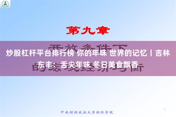 炒股杠杆平台排行榜 你的年味 世界的记忆丨吉林东丰：舌尖年味 冬日美食飘香