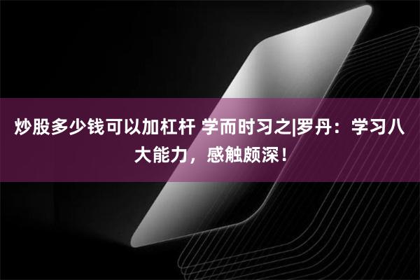 炒股多少钱可以加杠杆 学而时习之|罗丹：学习八大能力，感触颇深！